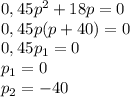 0,45p^{2} +18p=0\\0,45p(p+40)=0\\0,45p_{1} =0\\p_{1} =0\\p_{2} =-40