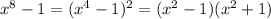 x^{8} -1=(x^{4} -1)^{2}= (x^{2} -1)(x^{2} +1)