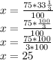 x=\frac{75*33\frac{1}{3}}{100}\\x=\frac{75*\frac{100}{3}}{100} \\x=\frac{75*100}{3*100}\\x=25