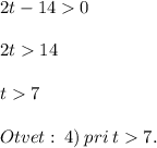 2t - 14 0 \\ \\ 2t 14 \\ \\ t 7 \\ \\ Otvet: \: 4) \: pri \: t 7.
