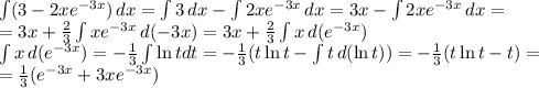 \int (3 - 2x e^{-3x}) \, dx = \int 3 \, dx - \int 2x e^{-3x} \, dx = 3x - \int 2x e^{-3x} \, dx = \\= 3x + \frac23\int x e^{-3x} \, d(-3x) = 3x + \frac23\int x \, d(e^{-3x})\\\int x \, d(e^{-3x}) = -\frac13 \int \ln t dt = -\frac13 (t\ln t - \int t \, d(\ln t)) = -\frac13 (t\ln t - t) = \\=\frac13 (e^{-3x} + 3x e^{-3x})