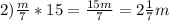 2)\frac{m}{7}*15=\frac{15m}{7}=2\frac{1}{7}m