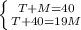 \left \{ {{T + M = 40} \atop {T + 40 =19M}} \right.