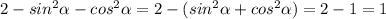 2-sin^2\alpha -cos^2\alpha =2-(sin^2\alpha +cos^2\alpha )=2-1=1