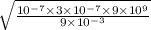 \sqrt{ \frac{10 {}^{ - 7} \times 3 \times 10 {}^{ - 7} \times 9 \times {10}^{9} }{9 \times 10 {}^{ - 3} } }