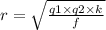 r = \sqrt{ \frac{q1 \times q2 \times k}{f} }