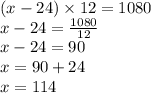 (x - 24) \times 12 = 1080 \\ x - 24 = \frac{1080}{12} \\ x - 24 = 90 \\ x = 90 + 24 \\ x = 114