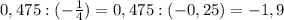 0,475:(-\frac{1}{4})=0,475:(-0,25)=-1,9