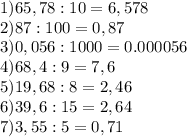 1)65,78:10=6,578\\2)87:100=0,87\\3)0,056:1000=0.000056\\4)68,4:9=7,6\\5)19,68:8=2,46\\6)39,6:15=2,64\\7)3,55:5=0,71