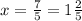 x=\frac{7}{5}=1\frac{2}{5}