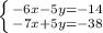 \left \{ {{-6x-5y=-14} \atop {-7x+5y=-38}} \right.