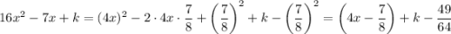 16x^2-7x+k=(4x)^2-2\cdot 4x\cdot \dfrac{7}{8}+\left(\dfrac{7}{8}\right)^2+k-\left(\dfrac{7}{8}\right)^2=\left(4x-\dfrac{7}{8}\right)+k-\dfrac{49}{64}