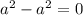 a^{2} - a^{2} =0