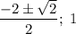 \dfrac{-2\pm\sqrt{2}}{2};\; 1