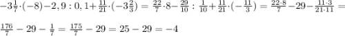 -3\frac{1}{7} \cdot (-8) - 2,9 : 0,1 + \frac{11}{21} \cdot (-3\frac23) = \frac{22}{7} \cdot 8 - \frac{29}{10} : \frac{1}{10} + \frac{11}{21} \cdot (-\frac{11}{3}) = \frac{22\cdot8}{7} - 29 - \frac{11\cdot3}{21\cdot11} =\\\\ \frac{176}{7} - 29 - \frac{1}{7} = \frac{175}{7} - 29 = 25 - 29 = -4