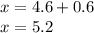 x = 4.6 + 0.6 \\ x = 5.2