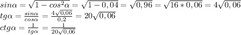 sin\alpha = \sqrt{1-cos^2\alpha } =\sqrt{1-0,04}=\sqrt{0,96} = \sqrt{16*0,06}= 4\sqrt{0,06} \\tg\alpha = \frac{sin\alpha }{cos\alpha } = \frac{4\sqrt{0,06} }{0,2}= 20\sqrt{0,06} \\ctg\alpha = \frac{1}{tg\alpha } = \frac{1}{20\sqrt{0,06} }