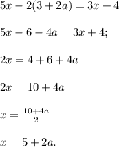 5x-2(3+2a)=3x+4\\\\5x-6-4a=3x+4;\\\\2x=4+6+4a\\\\2x=10+4a\\\\x=\frac{10+4a}{2}\\\\ x=5+2a.