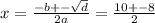 x = \frac{ - b + - \sqrt{d} }{2a} = \frac{10 + - 8}{2}