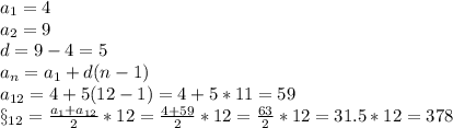 a_{1} =4\\a_{2} =9\\d=9-4=5 \\a_{n} =a_{1} +d(n-1)\\a_{12} =4+5(12-1)=4+5*11=59\\\S_{12} =\frac{a_{1}+a_{12} }{2} *12=\frac{4+59}{2}*12 =\frac{63}{2} *12=31.5*12=378