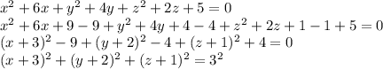 {x}^{2} + 6x + {y}^{2} + 4y + {z}^{2} + 2z + 5 = 0 \\ {x}^{2} + 6x + 9 - 9 + {y}^{2} + 4y + 4 - 4 + {z}^{2} + 2z + 1 - 1 + 5 = 0 \\ (x + 3) {}^{2} - 9 + (y + 2) {}^{2} - 4 + (z + 1) {}^{2} + 4 = 0 \\ (x + 3) {}^{2} + (y + 2) {}^{2} + (z + 1) {}^{2} ={3}^{2}