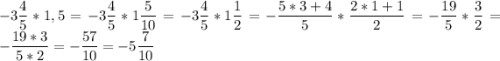 \displaystyle -3\frac{4}{5} *1,5=-3\frac{4}{5} *1 \frac{5}{10} =-3\frac{4}{5} *1 \frac{1}{2} =-\frac{5*3+4}{5} *\frac{2*1+1}2} =-\frac{19}{5}*\frac{3}{2}=-\frac{19*3}{5*2}=-\frac{57}{10} =-5 \frac{7}{10}