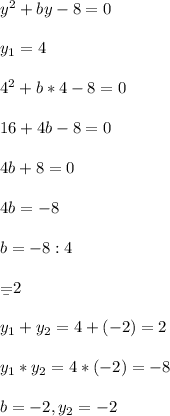 y^{2} +by-8=0\\\\y_{1} =4\\\\4^{2} +b*4-8=0\\\\16+4b-8=0\\\\4b+8=0\\\\4b=-8\\\\b=-8:4\\\\\b=2\\\\y_{1} +y_{2} =4+(-2)=2\\\\y_{1} *y_{2} =4*(-2)=-8\\\\b=-2, y_{2} =-2 \\