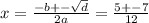 x = \frac{ - b + - \sqrt{d} }{2a} = \frac{5 + - 7}{12}