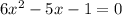 6x {}^{2} - 5x - 1 = 0