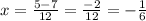 x = \frac{5 - 7}{12} = \frac{ - 2}{12} = - \frac{1}{6}