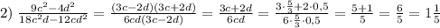 2)\;\frac{9c^2-4d^2}{18c^2d-12cd^2}=\frac{(3c-2d)(3c+2d)}{6cd(3c-2d)}=\frac{3c+2d}{6cd}=\frac{3\cdot\frac53+2\cdot0,5}{6\cdot\frac53\cdot0,5}=\frac{5+1}5=\frac65=1\frac15