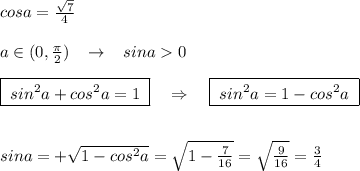 cosa=\frac{\sqrt7}{4}\\\\a\in (0,\frac{\pi}{2})\; \; \; \to \; \; \; sina0\\\\\boxed {\; sin^2a+cos^2a=1\; }\quad \Rightarrow \quad \boxed {\; sin^2a=1-cos^2a\; }\\\\\\sina=+\sqrt{1-cos^2a}=\sqrt{1-\frac{7}{16}}=\sqrt{\frac{9}{16}}=\frac{3}{4}