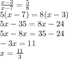 \frac{x - 3}{x - 7} = \frac{5}{8} \\ 5(x -7 ) = 8(x - 3) \\ 5x - 35 = 8x - 24 \\ 5x - 8x = 35 - 24 \\ - 3x = 11 \\ x = \frac{11}{3}