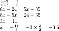 \frac{x - 3}{x - 7} = \frac{5}{8 } \\ 8x - 24 = 5x - 35 \\ 8x - 5x = 24 - 35 \\ 3x = 11 \\ x = - \frac{11}{3} = - 3 \times \frac{3}{2} = - 3.6