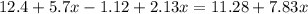 12 .4 + 5.7x - 1.12 + 2.13x = 11.28 + 7.83x