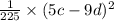 \frac{1}{225} \times (5c - 9d) {}^{2}