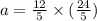 a = \frac{12}{5} \times ( \frac{24}{5} )