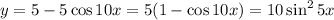 y=5-5\cos 10x=5(1-\cos 10x)=10\sin^25x