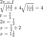 2x = t \\ \sqrt{ \frac{t + 3}{t - 1} } + 4 \sqrt{ \frac{t - 1}{t + 3} } = 4 \\ t = \frac{7}{3} \\ 2x = \frac{7}{3} \\ x = \frac{7}{3} \div 2 \\ x = 1 \frac{1}{6}