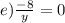 e) \frac{-8}{y}=0