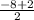 \frac{-8+2}{2}