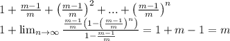 1+\frac{m-1}{m}+\left ( \frac{m-1}{m} \right )^2+...+\left ( \frac{m-1}{m} \right )^n\\1+\lim_{n\rightarrow \infty }\frac{\frac{m-1}{m}\left ( 1-\left ( \frac{m-1}{m} \right )^n \right )}{1-\frac{m-1}{m}}=1+m-1=m