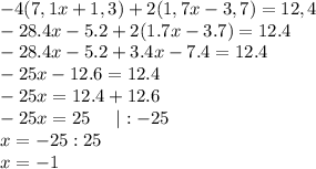 -4(7,1x + 1,3) +2( 1,7x- 3,7)= 12,4\\-28.4x-5.2+2(1.7x-3.7)=12.4\\-28.4x-5.2+3.4x-7.4=12.4\\-25x-12.6=12.4\\-25x=12.4+12.6\\-25x=25\;\;\;\;\;|:-25\\x=-25:25\\x=-1