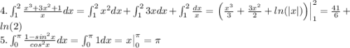 4. \int_{1}^{2}\frac{x^3+3x^2+1}{x}dx=\int_{1}^{2}x^2dx+\int_{1}^{2}3xdx+\int_{1}^{2}\frac{dx}{x}=\left.\begin{matrix}\left ( \frac{x^3}{3}+\frac{3x^2}{2}+ln(|x|) \right )\end{matrix}\right|_1^2=\frac{41}{6}+ln(2)\\5. \int_{0}^{\pi}\frac{1-sin^2x}{cos^2x}dx=\int_{0}^{\pi}1dx=\left.\begin{matrix}x\end{matrix}\right|_0^{\pi}=\pi