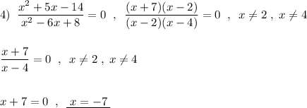 4)\; \; \dfrac{x^2+5x-14}{x^2-6x+8}=0\; \; ,\; \; \dfrac{(x+7)(x-2)}{(x-2)(x-4)}=0\; \; ,\; \; x\ne 2\; ,\; x\ne 4\\\\\\\dfrac{x+7}{x-4}=0\; \; ,\; \; x\ne 2\; ,\; x\ne 4\\\\\\x+7=0\; \; ,\; \; \underline {\; x=-7\; }