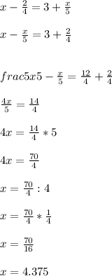 x-\frac{2}{4} =3+\frac{x}{5} \\\\x-\frac{x}{5} =3+\frac{2}{4} \\\\\\frac{5x}{5} -\frac{x}{5} =\frac{12}{4} +\frac{2}{4} \\\\\frac{4x}{5}=\frac{14}{4}\\\\4x=\frac{14}{4} *5\\\\4x=\frac{70}{4} \\\\x=\frac{70}{4}:4 \\\\x=\frac{70}{4} *\frac{1}{4} \\\\x=\frac{70}{16} \\\\x=4.375