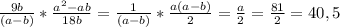 \frac{9b}{(a-b)} * \frac{a^{2} - ab }{18b} = \frac{1}{(a-b)} * \frac{a(a-b)}{2} = \frac{a}{2} = \frac{81}{2} = 40,5