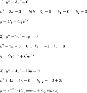 1)\; \; y''-3y'=0\\\\k^2-3k=0\; \; ,\; \; \; k(k-3)=0\; \; ,\; \; k_1=0\; \; ,\; \; k_2=3\\\\y=C_1+C_2\, e^{3x}\\\\\\2)\; \; y''-7y'-8y=0\\\\k^2-7k-8=0\; \; ,\; \; k_1=-1\; ,\; k_2=8\\\\y=C_1e^{-x}+C_2e^{8x}\\\\\\3)\; \; y''+4y'+13y=0\\\\k^2+4k+13=0\; \; ,\; \; k_{1,2}=-2\pm 3i\\\\y=e^{-2x}\cdot (C_1\, cos3x+C_2\, sin3x)