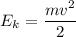 \displaystyle E_{k}=\frac{mv^{2}}{2}