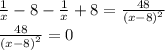 \frac{1}{x} - 8 - \frac{1}{x} + 8 = \frac{48}{ {(x - 8)}^{2} } \\ \frac{48}{ {(x - 8)}^{2} } = 0 \\